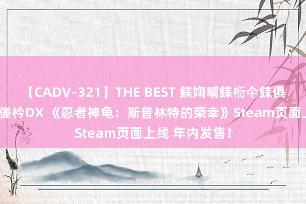 【CADV-321】THE BEST 銇婅哺銇椼仐銇俱仚銆?50浜?鏅傞枔DX 《忍者神龟：斯普林特的荣幸》Steam页面上线 年内发售！