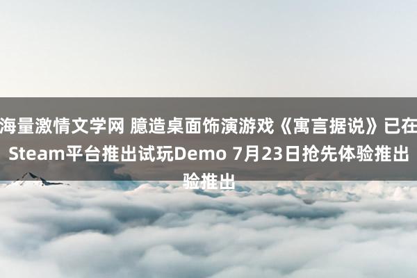 海量激情文学网 臆造桌面饰演游戏《寓言据说》已在Steam平台推出试玩Demo 7月23日抢先体验推出