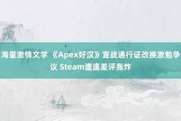 海量激情文学 《Apex好汉》宣战通行证改换激勉争议 Steam遭逢差评轰炸