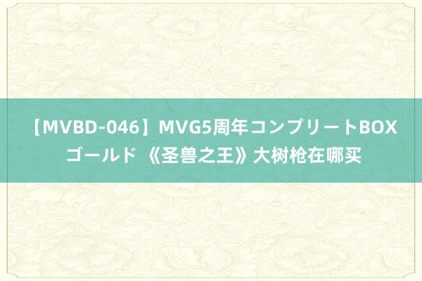 【MVBD-046】MVG5周年コンプリートBOX ゴールド 《圣兽之王》大树枪在哪买