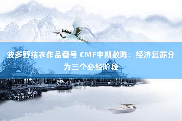 波多野结衣作品番号 CMF中期敷陈：经济复苏分为三个必经阶段