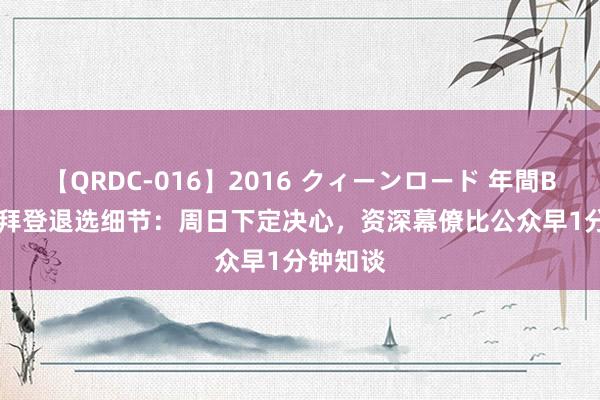 【QRDC-016】2016 クィーンロード 年間BEST10 拜登退选细节：周日下定决心，资深幕僚比公众早1分钟知谈