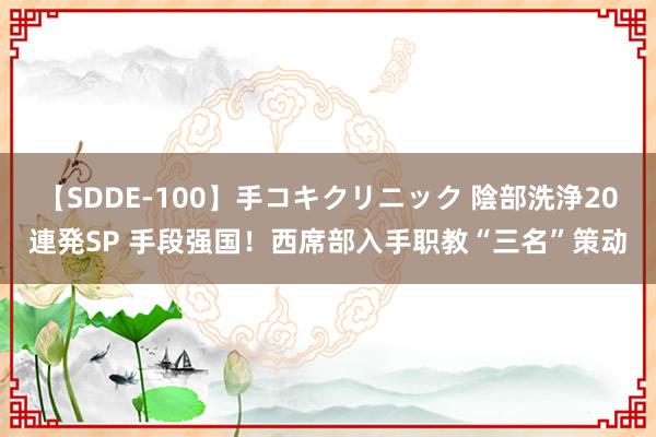 【SDDE-100】手コキクリニック 陰部洗浄20連発SP 手段强国！西席部入手职教“三名”策动