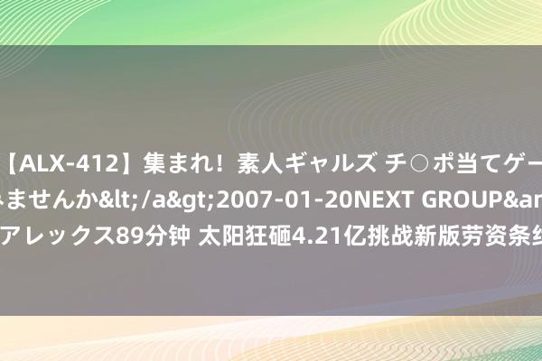 【ALX-412】集まれ！素人ギャルズ チ○ポ当てゲームで賞金稼いでみませんか</a>2007-01-20NEXT GROUP&$アレックス89分钟 太阳狂砸4.21亿挑战新版劳资条约 完成引援后更接近冠军了吗？