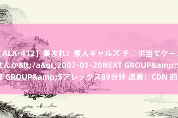 【ALX-412】集まれ！素人ギャルズ チ○ポ当てゲームで賞金稼いでみませんか</a>2007-01-20NEXT GROUP&$アレックス89分钟 速盾：CDN 的缓存机制