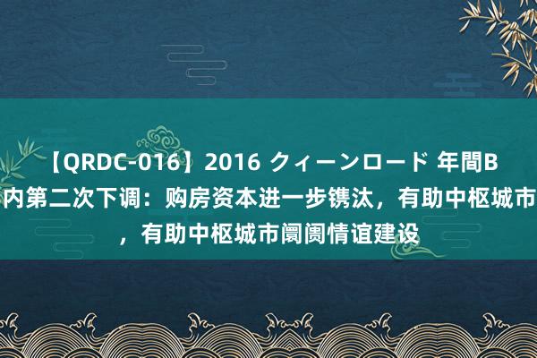 【QRDC-016】2016 クィーンロード 年間BEST10 LPR年内第二次下调：购房资本进一步镌汰，有助中枢城市阛阓情谊建设