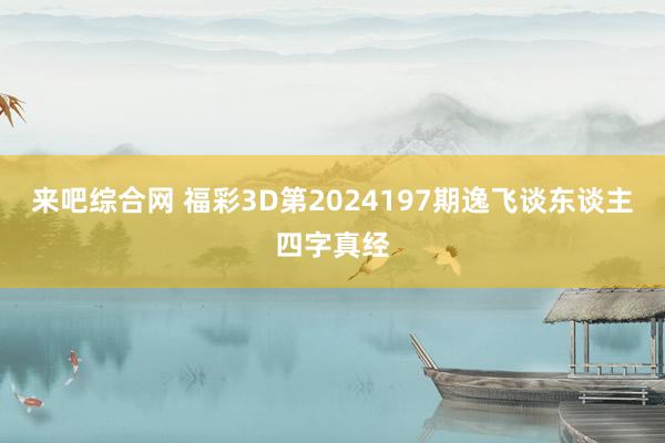 来吧综合网 福彩3D第2024197期逸飞谈东谈主四字真经