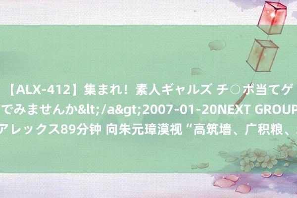 【ALX-412】集まれ！素人ギャルズ チ○ポ当てゲームで賞金稼いでみませんか</a>2007-01-20NEXT GROUP&$アレックス89分钟 向朱元璋漠视“高筑墙、广积粮、缓称王”策略的朱升自后何如样了