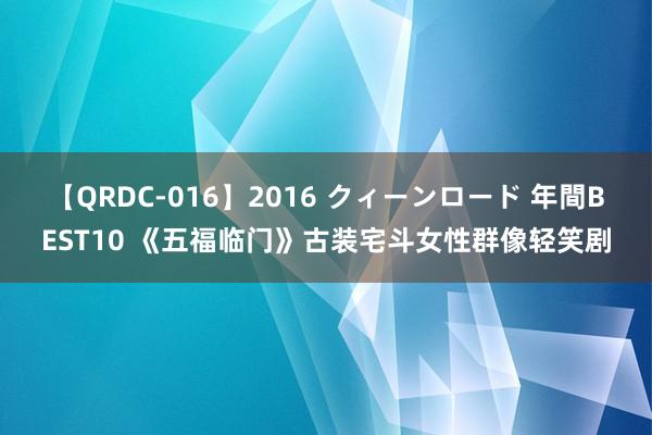 【QRDC-016】2016 クィーンロード 年間BEST10 《五福临门》古装宅斗女性群像轻笑剧