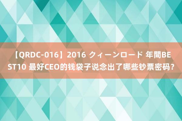 【QRDC-016】2016 クィーンロード 年間BEST10 最好CEO的钱袋子说念出了哪些钞票密码？