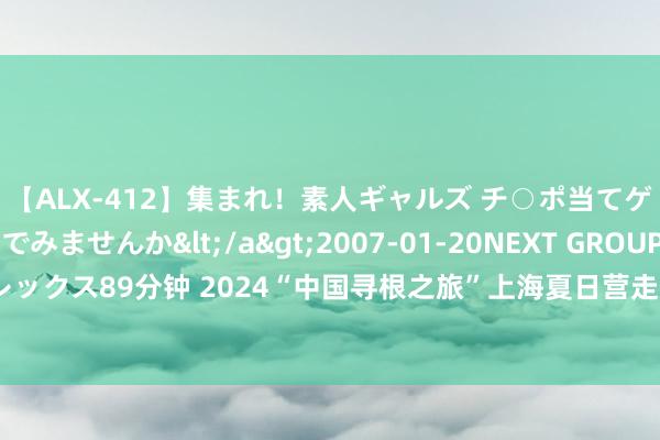 【ALX-412】集まれ！素人ギャルズ チ○ポ当てゲームで賞金稼いでみませんか</a>2007-01-20NEXT GROUP&$アレックス89分钟 2024“中国寻根之旅”上海夏日营走进黄浦，法日学生共探中中语化魔力