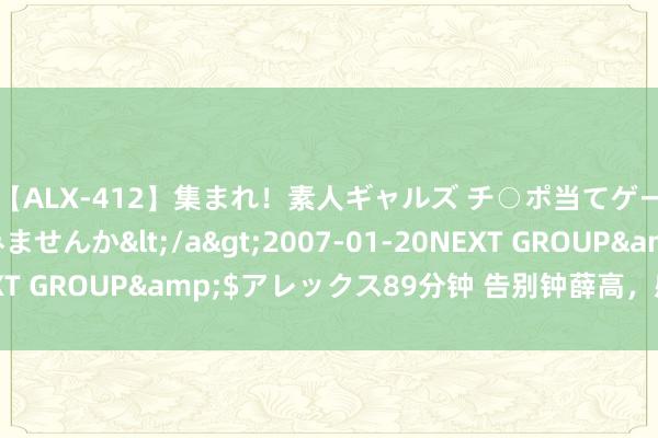 【ALX-412】集まれ！素人ギャルズ チ○ポ当てゲームで賞金稼いでみませんか</a>2007-01-20NEXT GROUP&$アレックス89分钟 告别钟薛高，感谢钟薛高