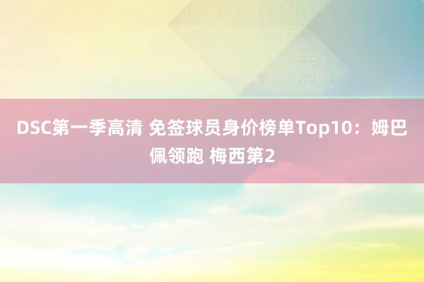 DSC第一季高清 免签球员身价榜单Top10：姆巴佩领跑 梅西第2