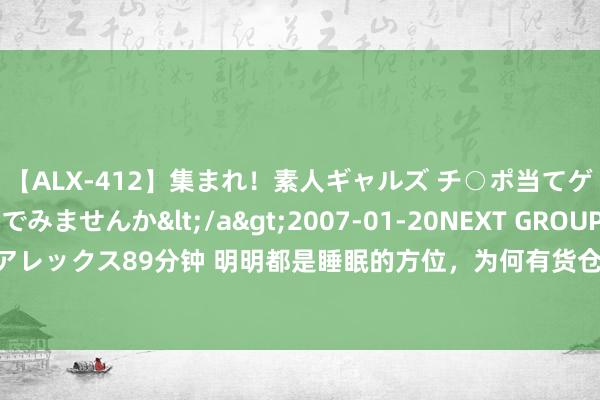 【ALX-412】集まれ！素人ギャルズ チ○ポ当てゲームで賞金稼いでみませんか</a>2007-01-20NEXT GROUP&$アレックス89分钟 明明都是睡眠的方位，为何有货仓、宾馆区分？两者之间有啥不同？