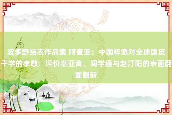 波多野结衣作品集 阿查亚：中国粹派对全球国皮毛干学的孝敬：评价秦亚青、阎学通与赵汀阳的表面翻新