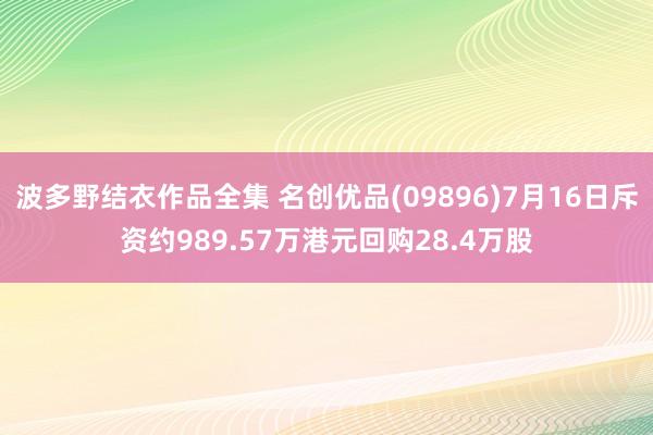 波多野结衣作品全集 名创优品(09896)7月16日斥资约989.57万港元回购28.4万股