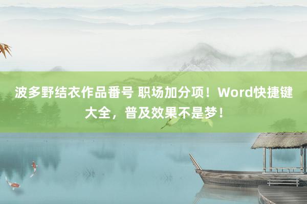 波多野结衣作品番号 职场加分项！Word快捷键大全，普及效果不是梦！