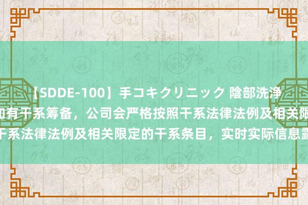 【SDDE-100】手コキクリニック 陰部洗浄20連発SP 国投智能：如有干系筹备，公司会严格按照干系法律法例及相关限定的干系条目，实时实际信息露馅义务