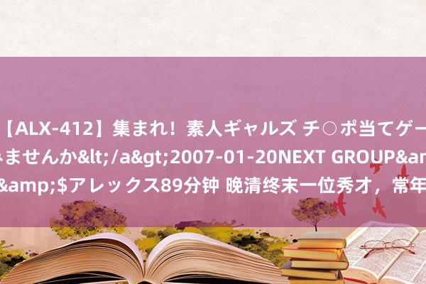 【ALX-412】集まれ！素人ギャルズ チ○ポ当てゲームで賞金稼いでみませんか</a>2007-01-20NEXT GROUP&$アレックス89分钟 晚清终末一位秀才，常年108岁，历经3个朝代