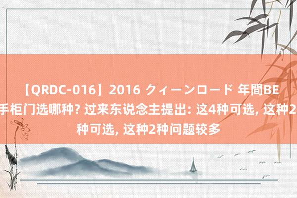 【QRDC-016】2016 クィーンロード 年間BEST10 免拉手柜门选哪种? 过来东说念主提出: 这4种可选， 这种2种问题较多