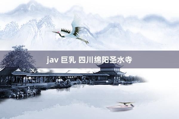 jav 巨乳 四川绵阳圣水寺