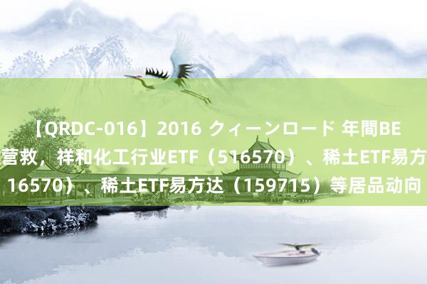 【QRDC-016】2016 クィーンロード 年間BEST10 稀缺资源主题指数营救，祥和化工行业ETF（516570）、稀土ETF易方达（159715）等居品动向