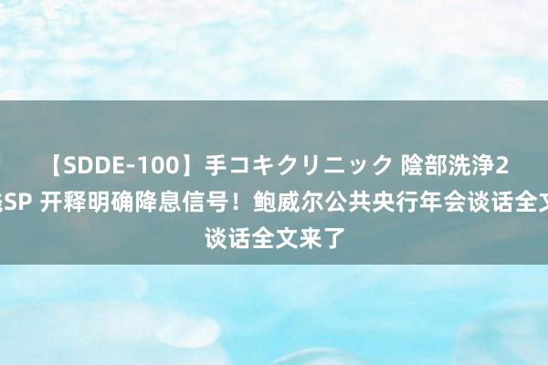 【SDDE-100】手コキクリニック 陰部洗浄20連発SP 开释明确降息信号！鲍威尔公共央行年会谈话全文来了