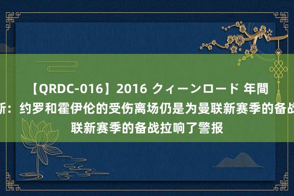 【QRDC-016】2016 クィーンロード 年間BEST10 阿斯：约罗和霍伊伦的受伤离场仍是为曼联新赛季的备战拉响了警报