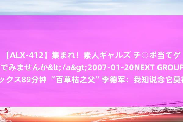 【ALX-412】集まれ！素人ギャルズ チ○ポ当てゲームで賞金稼いでみませんか</a>2007-01-20NEXT GROUP&$アレックス89分钟 “百草枯之父”李德军：我知说念它莫得解药，但没思到会有东说念主主动喝