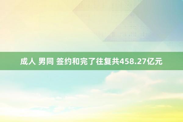 成人 男同 签约和完了往复共458.27亿元