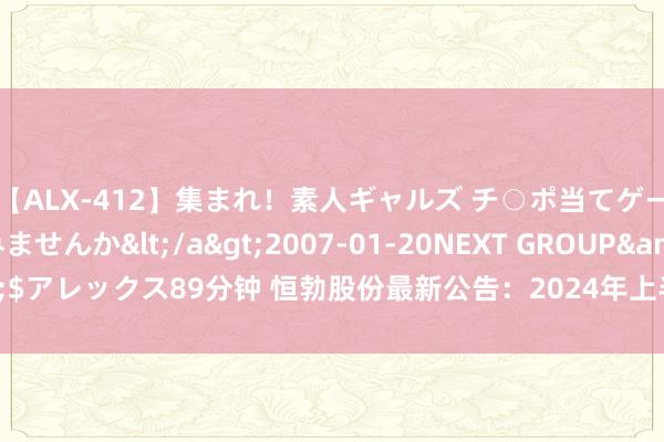 【ALX-412】集まれ！素人ギャルズ チ○ポ当てゲームで賞金稼いでみませんか</a>2007-01-20NEXT GROUP&$アレックス89分钟 恒勃股份最新公告：2024年上半年净利润同比增长11.51%