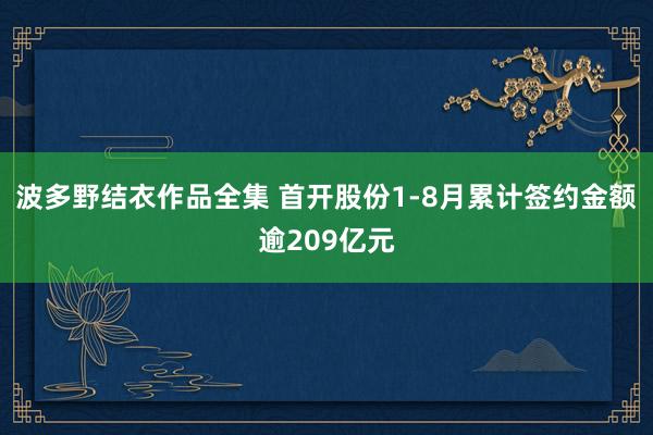 波多野结衣作品全集 首开股份1-8月累计签约金额逾209亿元