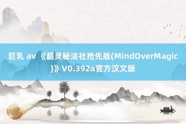 巨乳 av 《超灵秘法社抢先版(MindOverMagic)》V0.392a官方汉文版