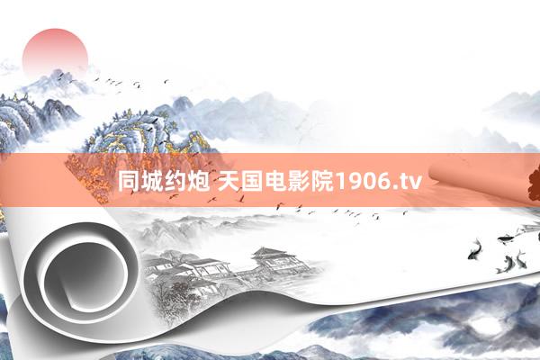 同城约炮 天国电影院1906.tv