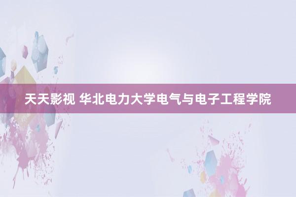 天天影视 华北电力大学电气与电子工程学院