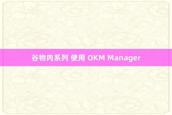 谷物肉系列 使用 OKM Manager