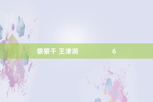 狠狠干 王津润                   6